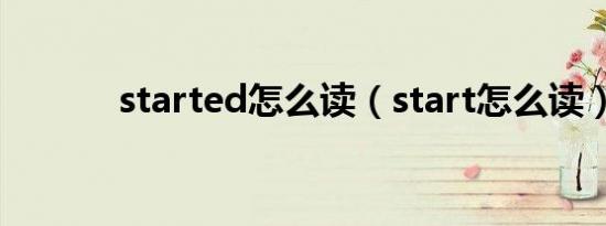 started怎么读（start怎么读）