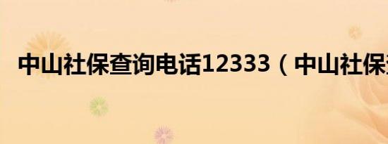 中山社保查询电话12333（中山社保查询）