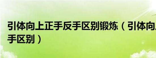 引体向上正手反手区别锻炼（引体向上正手反手区别）