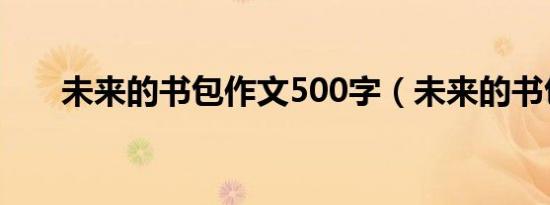 未来的书包作文500字（未来的书包）