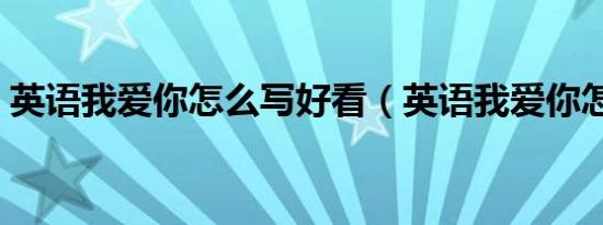 英语我爱你怎么写好看（英语我爱你怎么写）