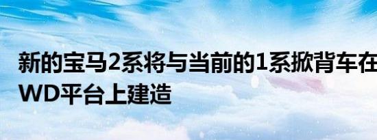 新的宝马2系将与当前的1系掀背车在相同的RWD平台上建造