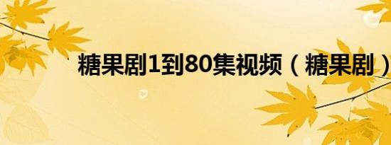 糖果剧1到80集视频（糖果剧）