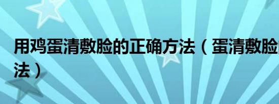 用鸡蛋清敷脸的正确方法（蛋清敷脸的正确方法）