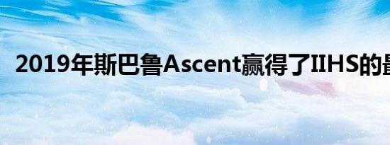 2019年斯巴鲁Ascent赢得了IIHS的最高分