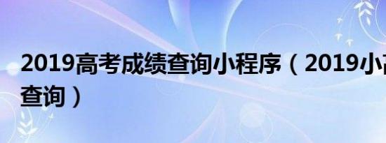 2019高考成绩查询小程序（2019小高考成绩查询）