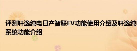 评测轩逸纯电日产智联EV功能使用介绍及轩逸纯电动车联网系统功能介绍