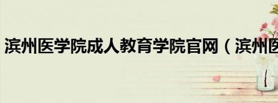 滨州医学院成人教育学院官网（滨州医学院）