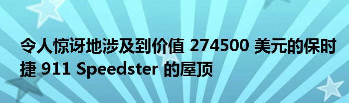 令人惊讶地涉及到价值 274500 美元的保时捷 911 Speedster 的屋顶(图1)