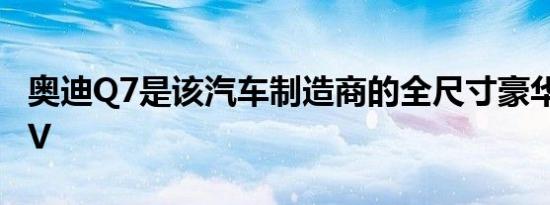 奥迪Q7是该汽车制造商的全尺寸豪华家庭SUV