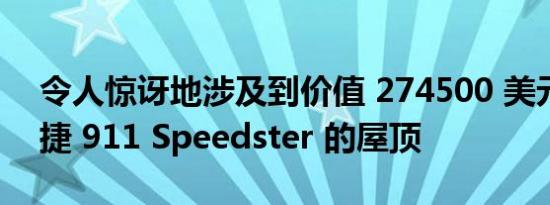 令人惊讶地涉及到价值 274500 美元的保时捷 911 Speedster 的屋顶