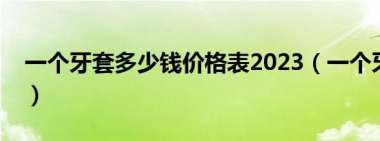 一个牙套多少钱价格表2023（一个牙套价格）