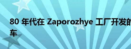 80 年代在 Zaporozhye 工厂开发的独特汽车