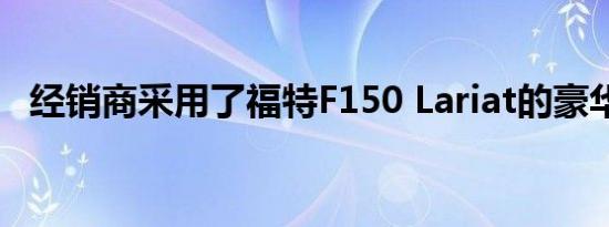 经销商采用了福特F150 Lariat的豪华套装