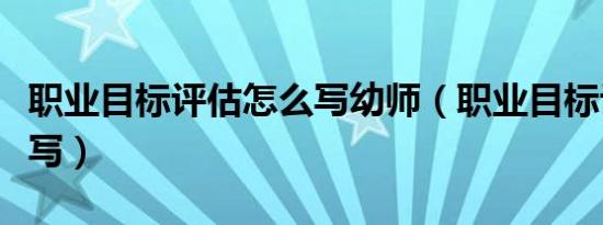 职业目标评估怎么写幼师（职业目标评估怎么写）