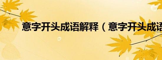 意字开头成语解释（意字开头成语）