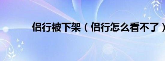 侣行被下架（侣行怎么看不了）