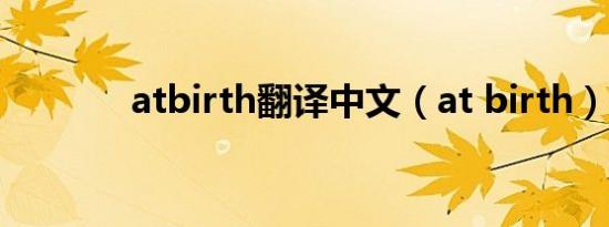 atbirth翻译中文（at birth）