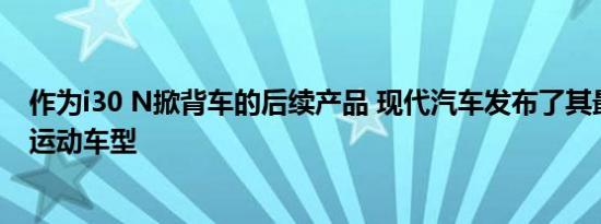 作为i30 N掀背车的后续产品 现代汽车发布了其最新的赛车运动车型