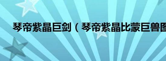 琴帝紫晶巨剑（琴帝紫晶比蒙巨兽图片）