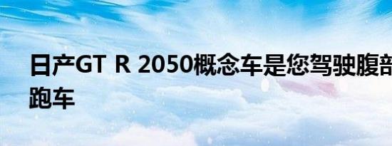 日产GT R 2050概念车是您驾驶腹部的超级跑车