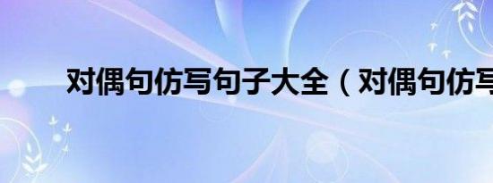 对偶句仿写句子大全（对偶句仿写）