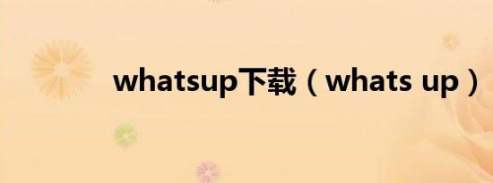 whatsup下载（whats up）