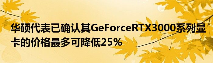 华硕代表已确认其GeForceRTX3000系列显卡的价格最多可降低25%(图1)