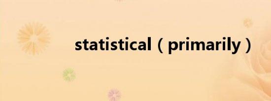 statistical（primarily）