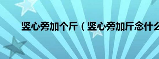 竖心旁加个斤（竖心旁加斤念什么）