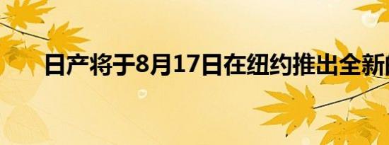 日产将于8月17日在纽约推出全新的Z