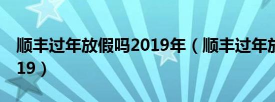 顺丰过年放假吗2019年（顺丰过年放假吗2019）