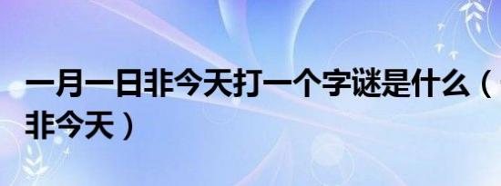 一月一日非今天打一个字谜是什么（一月一日非今天）