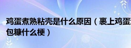 鸡蛋煮熟粘壳是什么原因（裹上鸡蛋液粘上面包糠什么梗）