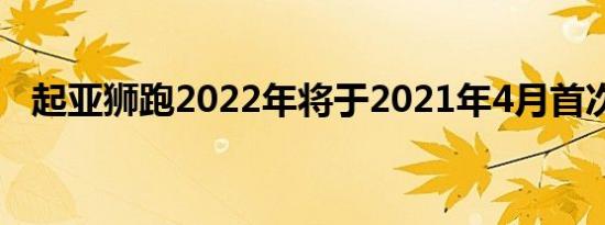 起亚狮跑2022年将于2021年4月首次亮相