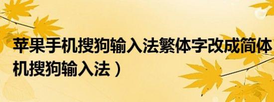 苹果手机搜狗输入法繁体字改成简体（苹果手机搜狗输入法）