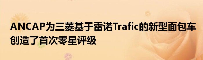 ANCAP为三菱基于雷诺Trafic的新型面包车创造了首次零星评级(图1)