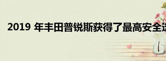 2019 年丰田普锐斯获得了最高安全选择奖