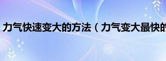 力气快速变大的方法（力气变大最快的方法）