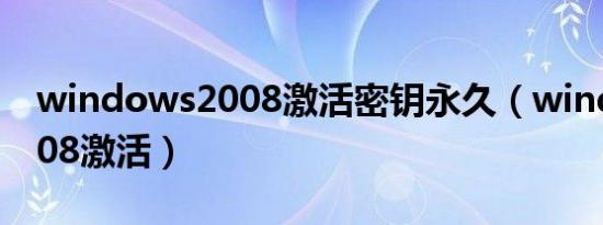 windows2008激活密钥永久（windows2008激活）