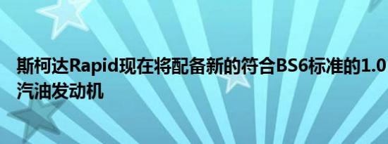 斯柯达Rapid现在将配备新的符合BS6标准的1.0 升TSI涡轮汽油发动机