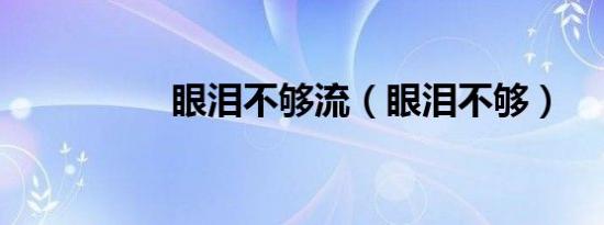 眼泪不够流（眼泪不够）