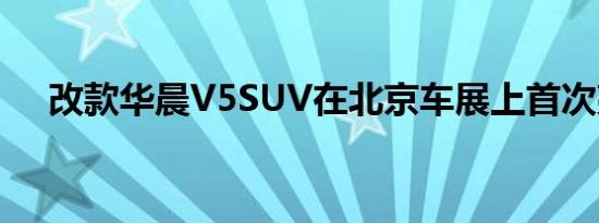 改款华晨V5SUV在北京车展上首次亮相