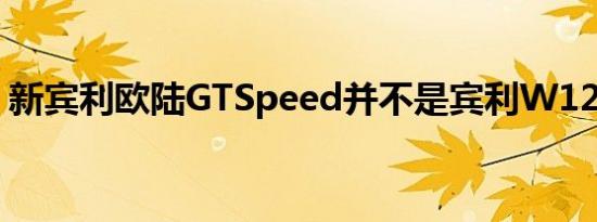 新宾利欧陆GTSpeed并不是宾利W12的终结