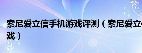 索尼爱立信手机游戏评测（索尼爱立信手机游戏）