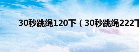 30秒跳绳120下（30秒跳绳222下）