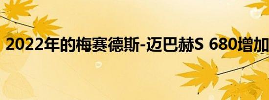 2022年的梅赛德斯-迈巴赫S 680增加了V12