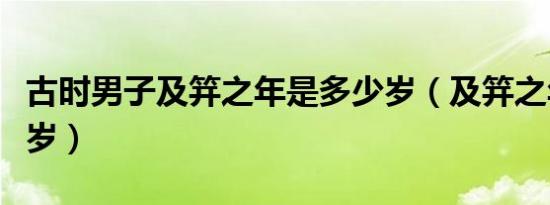 古时男子及笄之年是多少岁（及笄之年是多少岁）