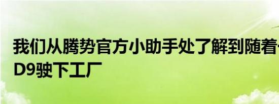 我们从腾势官方小助手处了解到随着一台腾势D9驶下工厂