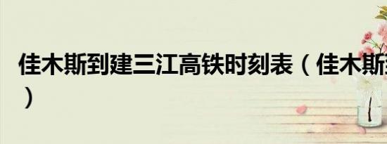 佳木斯到建三江高铁时刻表（佳木斯到建三江）